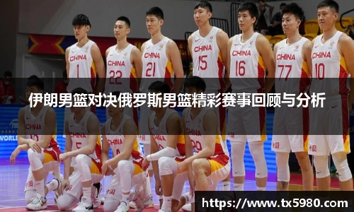 伊朗男篮对决俄罗斯男篮精彩赛事回顾与分析
