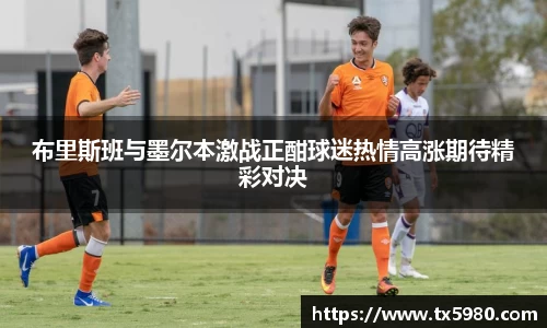 布里斯班与墨尔本激战正酣球迷热情高涨期待精彩对决